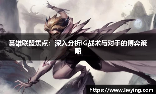 英雄联盟焦点：深入分析IG战术与对手的博弈策略