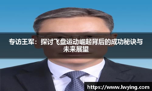 专访王军：探讨飞盘运动崛起背后的成功秘诀与未来展望