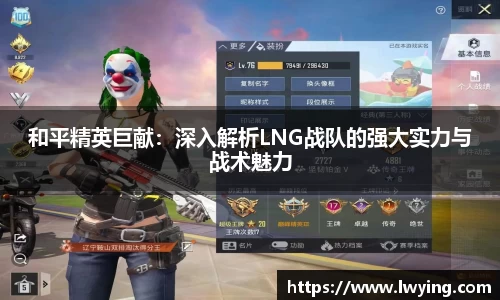 和平精英巨献：深入解析LNG战队的强大实力与战术魅力