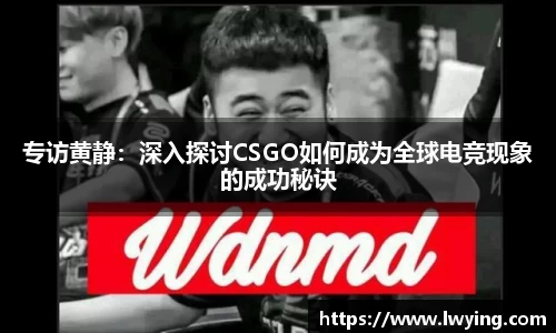 专访黄静：深入探讨CSGO如何成为全球电竞现象的成功秘诀