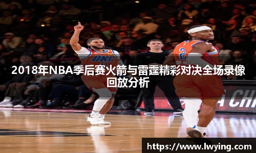 2018年NBA季后赛火箭与雷霆精彩对决全场录像回放分析