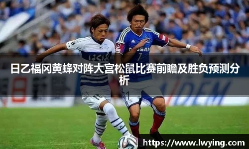 日乙福冈黄蜂对阵大宫松鼠比赛前瞻及胜负预测分析